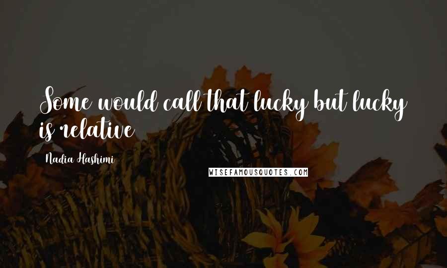 Nadia Hashimi Quotes: Some would call that lucky but lucky is relative