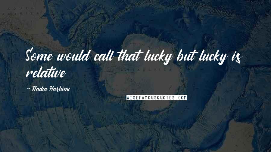 Nadia Hashimi Quotes: Some would call that lucky but lucky is relative