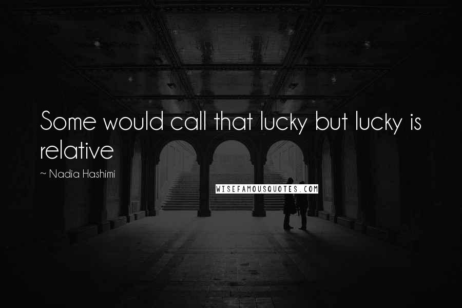 Nadia Hashimi Quotes: Some would call that lucky but lucky is relative