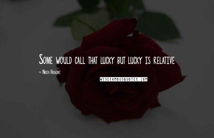 Nadia Hashimi Quotes: Some would call that lucky but lucky is relative