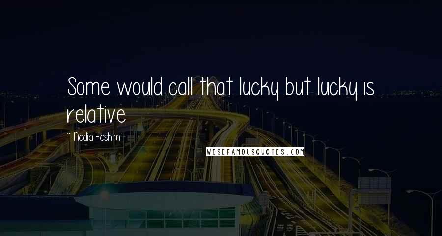 Nadia Hashimi Quotes: Some would call that lucky but lucky is relative