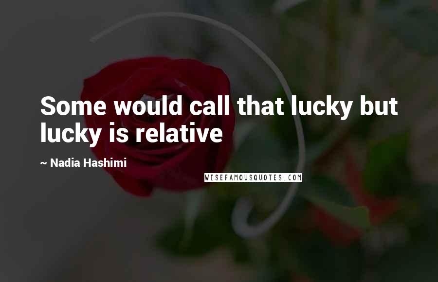 Nadia Hashimi Quotes: Some would call that lucky but lucky is relative