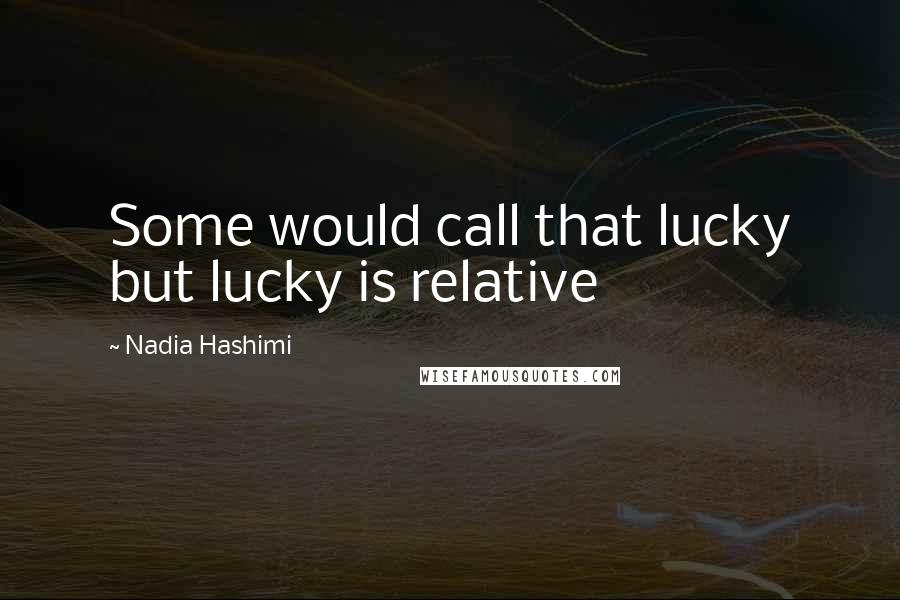 Nadia Hashimi Quotes: Some would call that lucky but lucky is relative