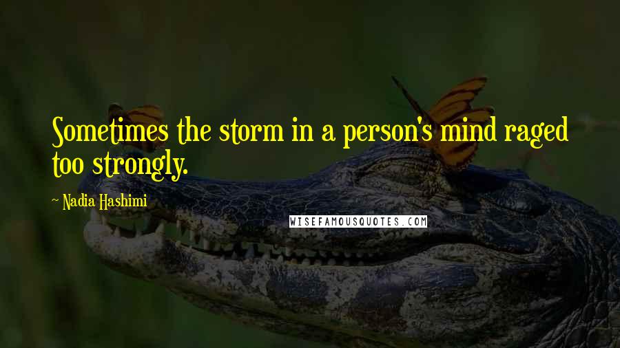 Nadia Hashimi Quotes: Sometimes the storm in a person's mind raged too strongly.