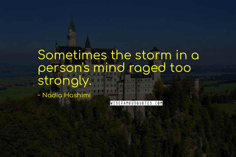 Nadia Hashimi Quotes: Sometimes the storm in a person's mind raged too strongly.