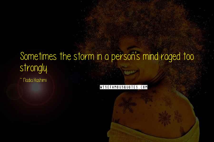 Nadia Hashimi Quotes: Sometimes the storm in a person's mind raged too strongly.