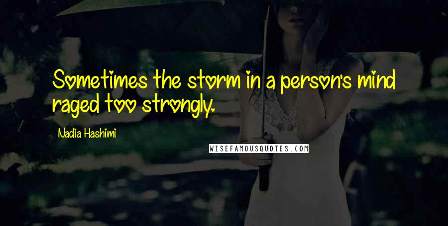 Nadia Hashimi Quotes: Sometimes the storm in a person's mind raged too strongly.