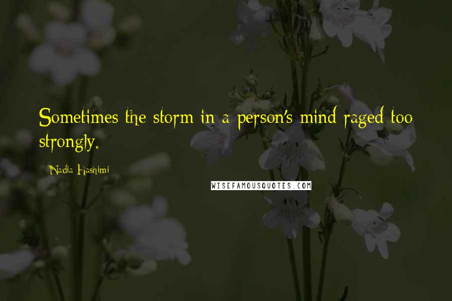 Nadia Hashimi Quotes: Sometimes the storm in a person's mind raged too strongly.