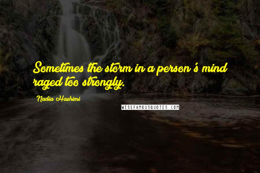 Nadia Hashimi Quotes: Sometimes the storm in a person's mind raged too strongly.