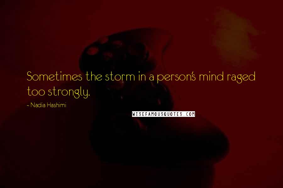 Nadia Hashimi Quotes: Sometimes the storm in a person's mind raged too strongly.