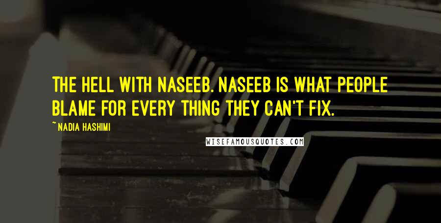 Nadia Hashimi Quotes: The hell with naseeb. Naseeb is what people blame for every thing they can't fix.