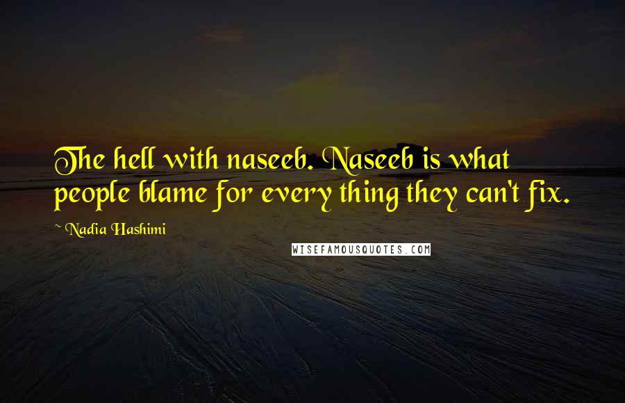 Nadia Hashimi Quotes: The hell with naseeb. Naseeb is what people blame for every thing they can't fix.