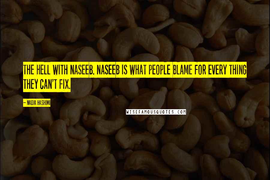 Nadia Hashimi Quotes: The hell with naseeb. Naseeb is what people blame for every thing they can't fix.