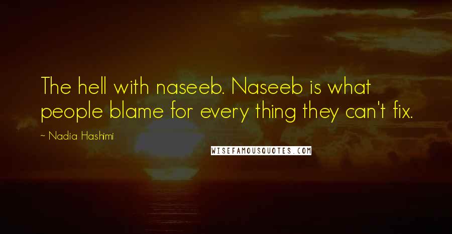 Nadia Hashimi Quotes: The hell with naseeb. Naseeb is what people blame for every thing they can't fix.