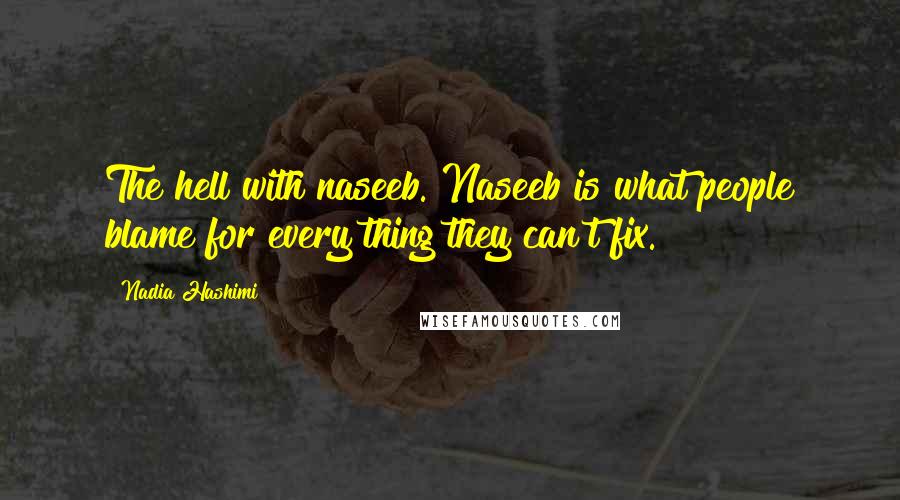 Nadia Hashimi Quotes: The hell with naseeb. Naseeb is what people blame for every thing they can't fix.