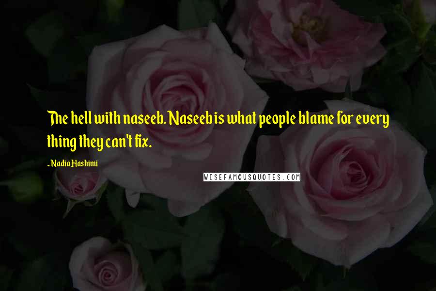 Nadia Hashimi Quotes: The hell with naseeb. Naseeb is what people blame for every thing they can't fix.