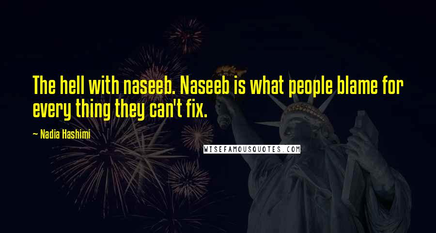 Nadia Hashimi Quotes: The hell with naseeb. Naseeb is what people blame for every thing they can't fix.