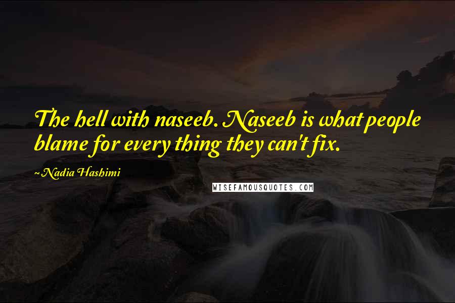 Nadia Hashimi Quotes: The hell with naseeb. Naseeb is what people blame for every thing they can't fix.