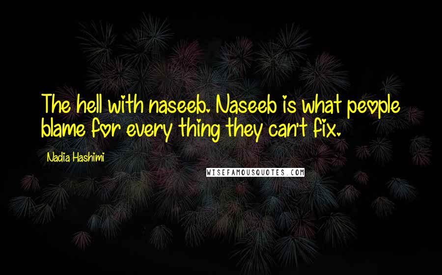 Nadia Hashimi Quotes: The hell with naseeb. Naseeb is what people blame for every thing they can't fix.