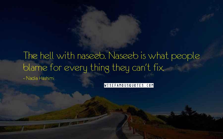 Nadia Hashimi Quotes: The hell with naseeb. Naseeb is what people blame for every thing they can't fix.