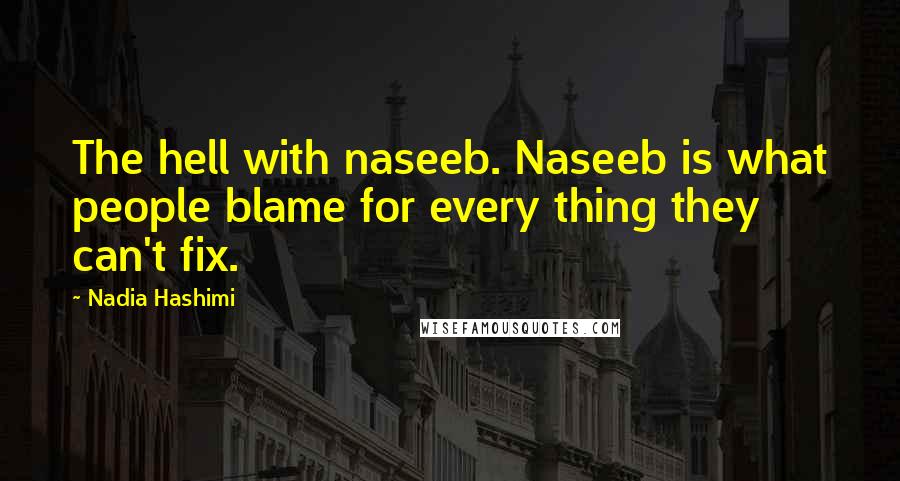 Nadia Hashimi Quotes: The hell with naseeb. Naseeb is what people blame for every thing they can't fix.