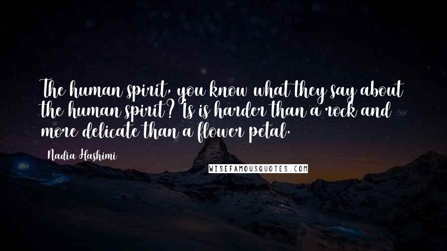 Nadia Hashimi Quotes: The human spirit, you know what they say about the human spirit? Is is harder than a rock and more delicate than a flower petal.