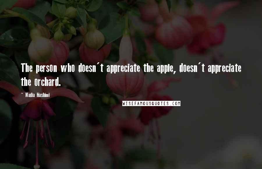 Nadia Hashimi Quotes: The person who doesn't appreciate the apple, doesn't appreciate the orchard.