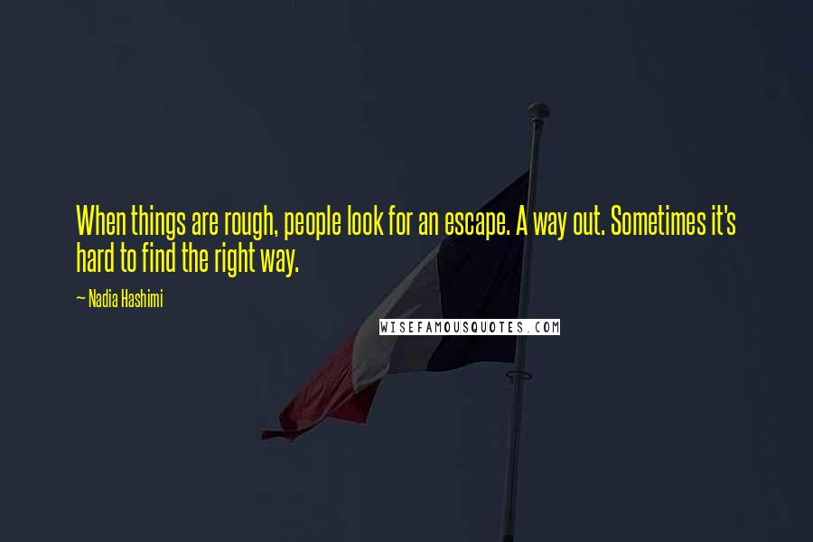 Nadia Hashimi Quotes: When things are rough, people look for an escape. A way out. Sometimes it's hard to find the right way.