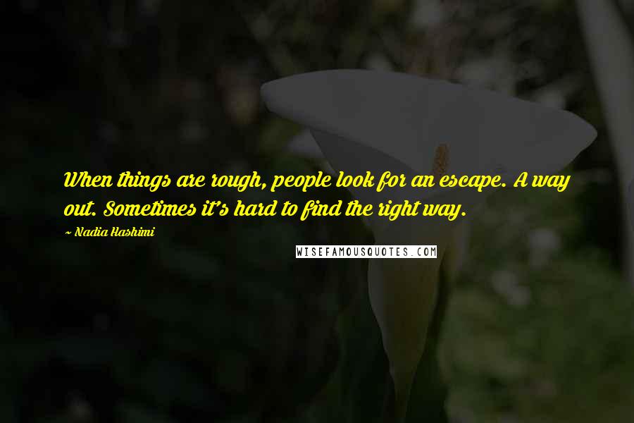 Nadia Hashimi Quotes: When things are rough, people look for an escape. A way out. Sometimes it's hard to find the right way.