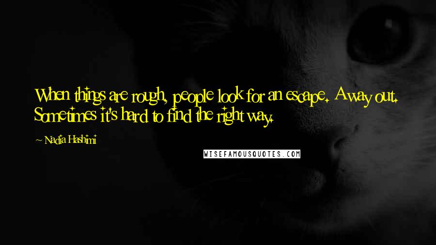 Nadia Hashimi Quotes: When things are rough, people look for an escape. A way out. Sometimes it's hard to find the right way.