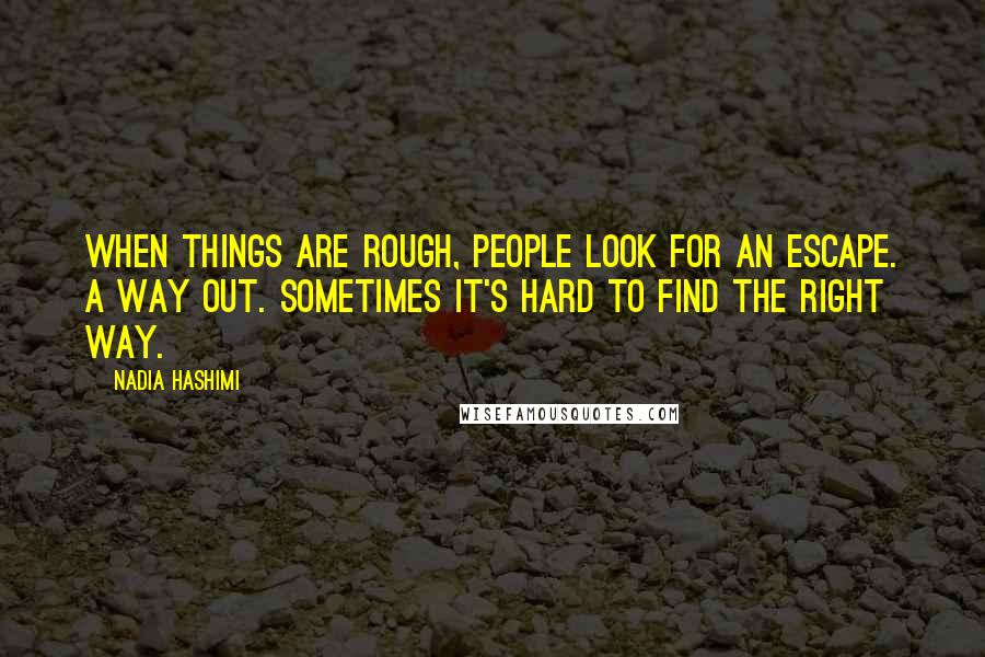 Nadia Hashimi Quotes: When things are rough, people look for an escape. A way out. Sometimes it's hard to find the right way.