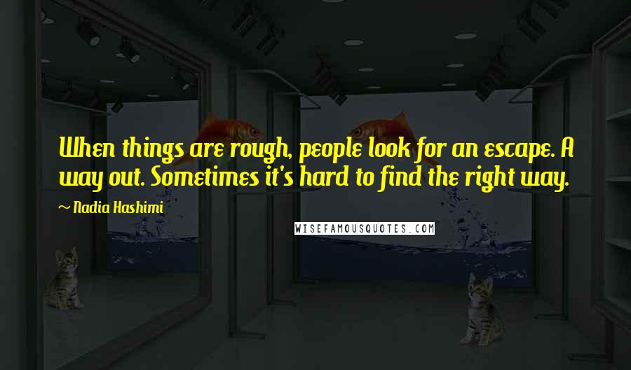 Nadia Hashimi Quotes: When things are rough, people look for an escape. A way out. Sometimes it's hard to find the right way.