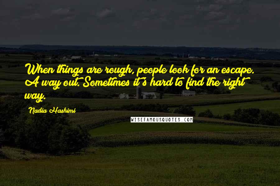 Nadia Hashimi Quotes: When things are rough, people look for an escape. A way out. Sometimes it's hard to find the right way.