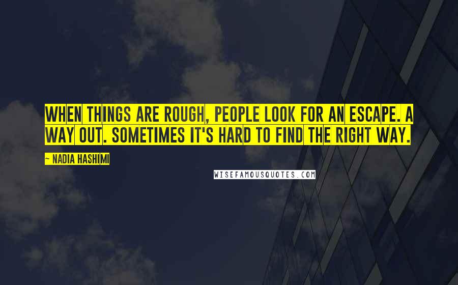 Nadia Hashimi Quotes: When things are rough, people look for an escape. A way out. Sometimes it's hard to find the right way.