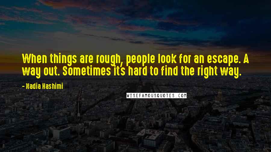 Nadia Hashimi Quotes: When things are rough, people look for an escape. A way out. Sometimes it's hard to find the right way.