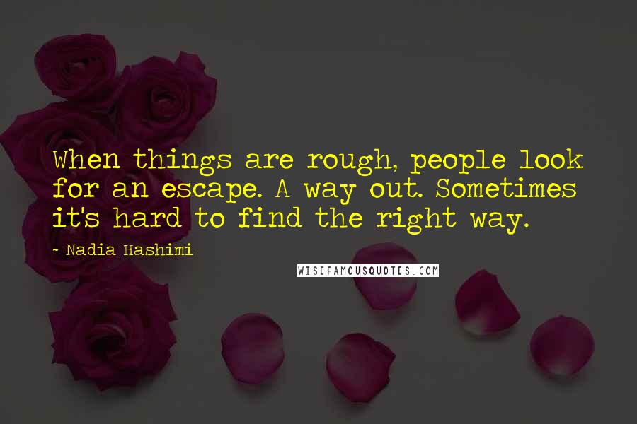 Nadia Hashimi Quotes: When things are rough, people look for an escape. A way out. Sometimes it's hard to find the right way.