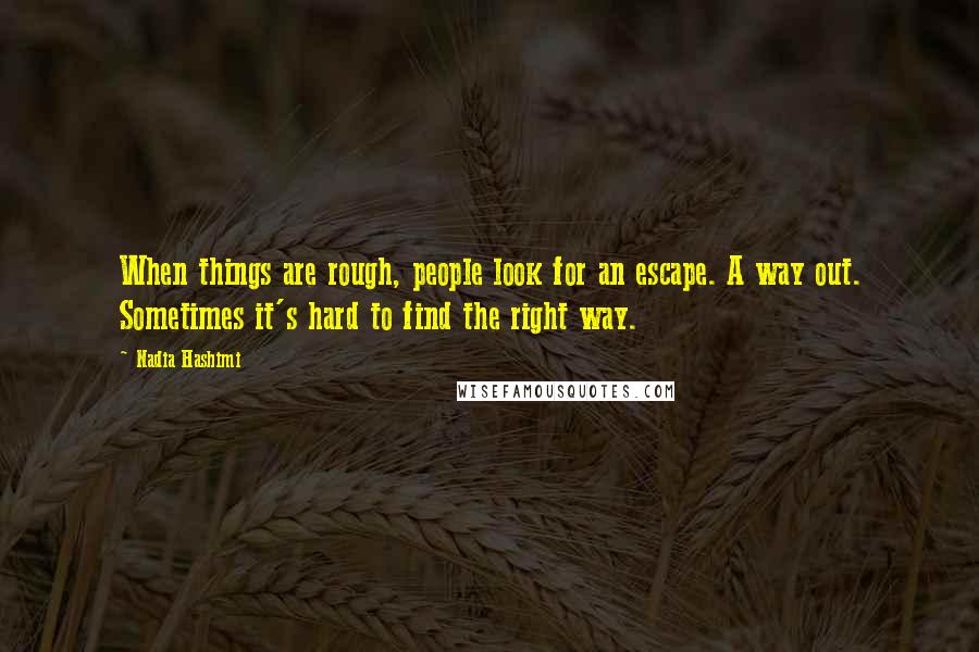 Nadia Hashimi Quotes: When things are rough, people look for an escape. A way out. Sometimes it's hard to find the right way.