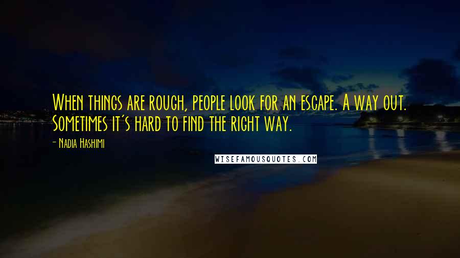 Nadia Hashimi Quotes: When things are rough, people look for an escape. A way out. Sometimes it's hard to find the right way.