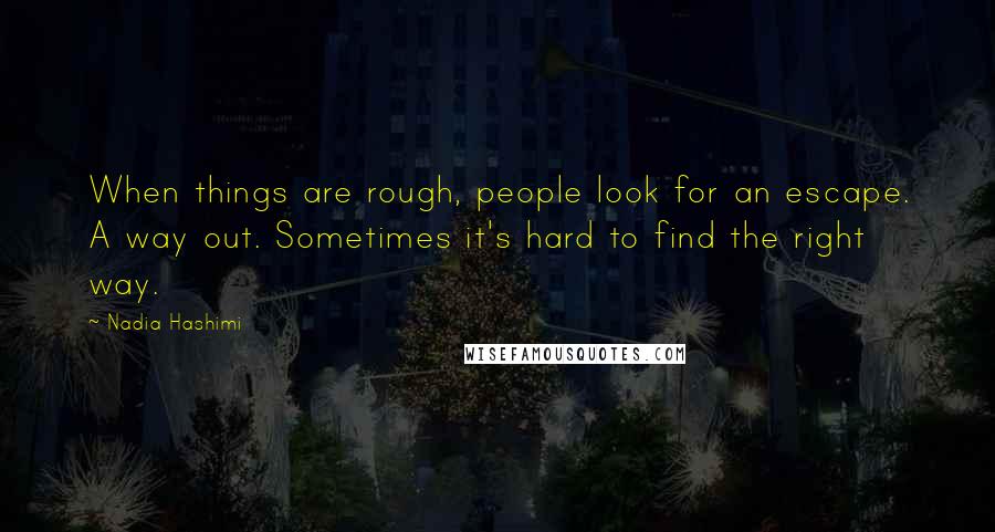 Nadia Hashimi Quotes: When things are rough, people look for an escape. A way out. Sometimes it's hard to find the right way.