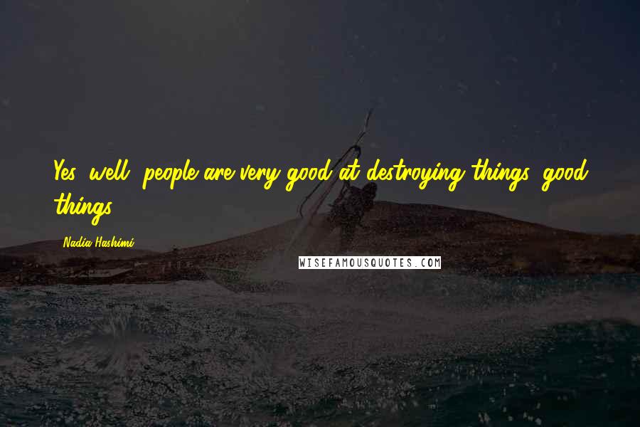 Nadia Hashimi Quotes: Yes, well, people are very good at destroying things, good things.