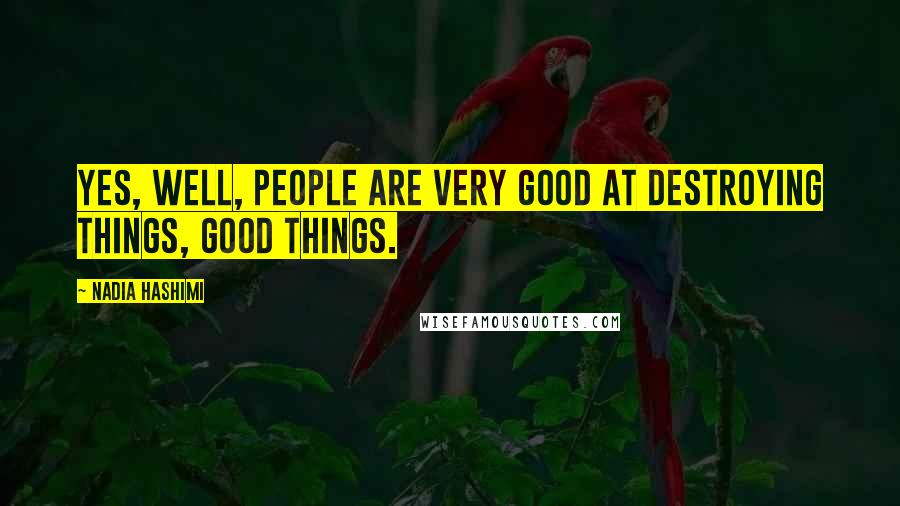 Nadia Hashimi Quotes: Yes, well, people are very good at destroying things, good things.