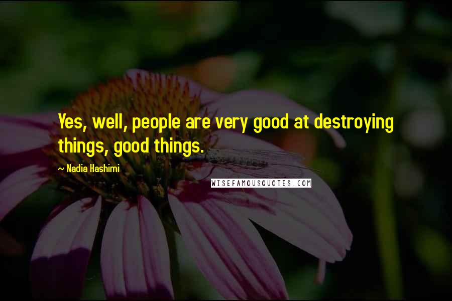 Nadia Hashimi Quotes: Yes, well, people are very good at destroying things, good things.