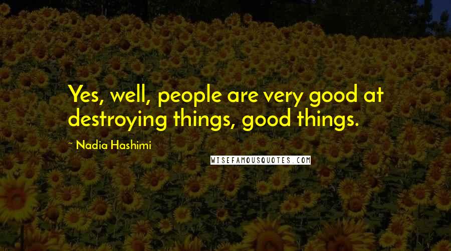 Nadia Hashimi Quotes: Yes, well, people are very good at destroying things, good things.