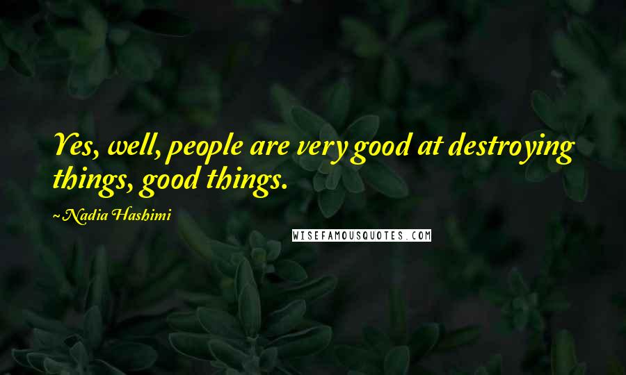 Nadia Hashimi Quotes: Yes, well, people are very good at destroying things, good things.