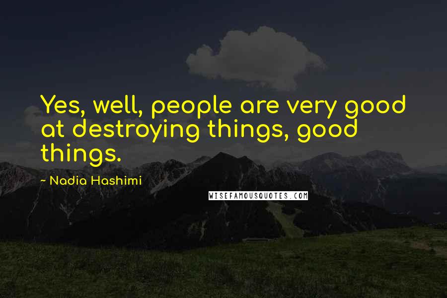 Nadia Hashimi Quotes: Yes, well, people are very good at destroying things, good things.