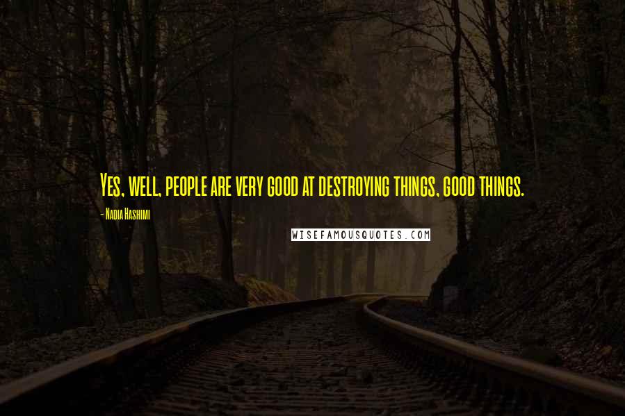 Nadia Hashimi Quotes: Yes, well, people are very good at destroying things, good things.