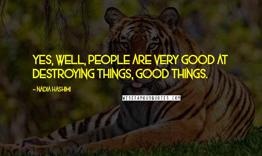 Nadia Hashimi Quotes: Yes, well, people are very good at destroying things, good things.