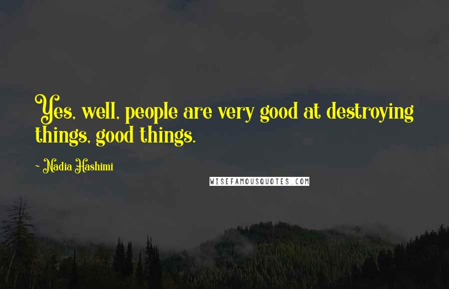 Nadia Hashimi Quotes: Yes, well, people are very good at destroying things, good things.