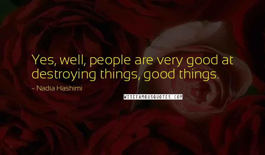 Nadia Hashimi Quotes: Yes, well, people are very good at destroying things, good things.