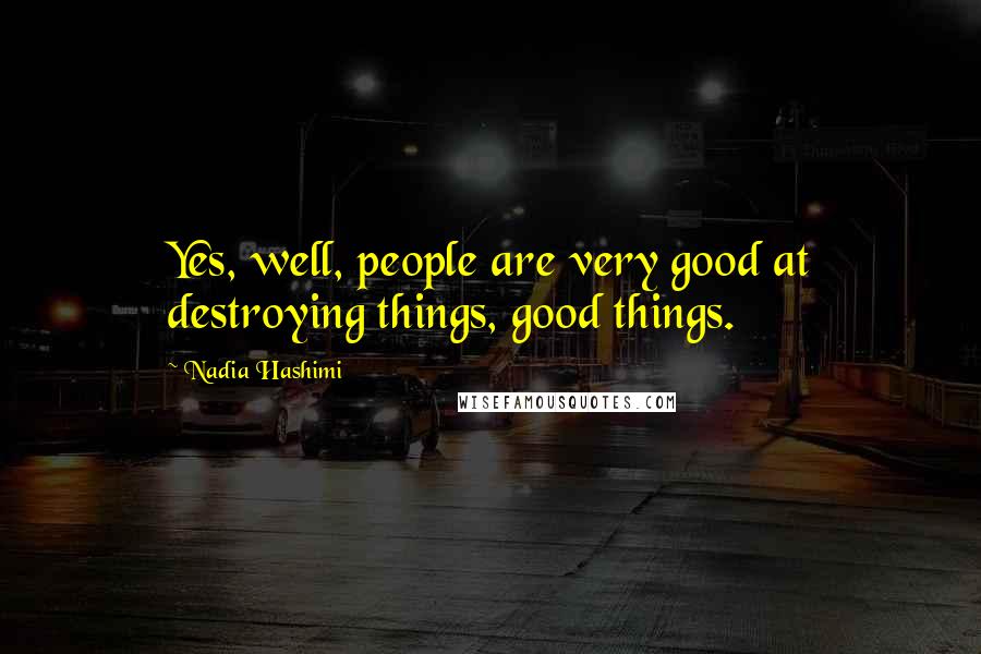 Nadia Hashimi Quotes: Yes, well, people are very good at destroying things, good things.